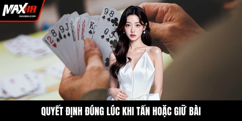 Quyết định đúng lúc khi tấn hoặc giữ bài